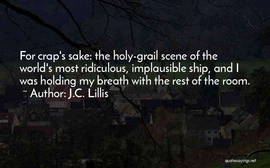 J.C. Lillis Quotes: For Crap's Sake: The Holy-grail Scene Of The World's Most Ridiculous, Implausible Ship, And I Was Holding My Breath With