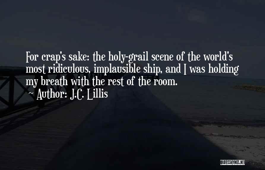 J.C. Lillis Quotes: For Crap's Sake: The Holy-grail Scene Of The World's Most Ridiculous, Implausible Ship, And I Was Holding My Breath With