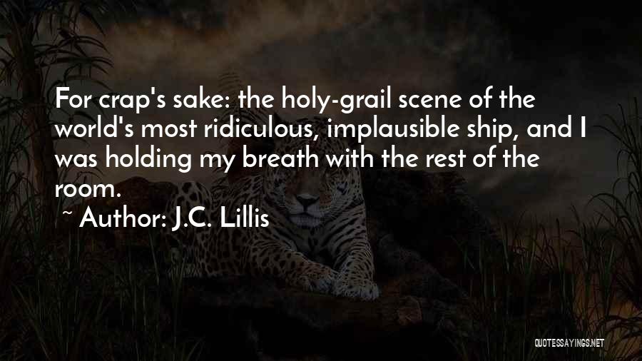 J.C. Lillis Quotes: For Crap's Sake: The Holy-grail Scene Of The World's Most Ridiculous, Implausible Ship, And I Was Holding My Breath With