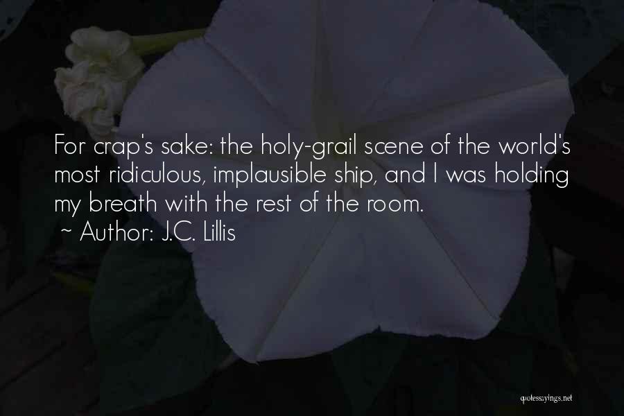 J.C. Lillis Quotes: For Crap's Sake: The Holy-grail Scene Of The World's Most Ridiculous, Implausible Ship, And I Was Holding My Breath With