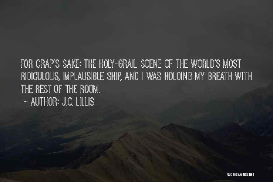 J.C. Lillis Quotes: For Crap's Sake: The Holy-grail Scene Of The World's Most Ridiculous, Implausible Ship, And I Was Holding My Breath With