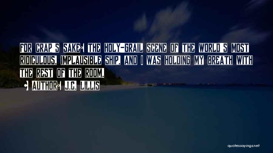 J.C. Lillis Quotes: For Crap's Sake: The Holy-grail Scene Of The World's Most Ridiculous, Implausible Ship, And I Was Holding My Breath With