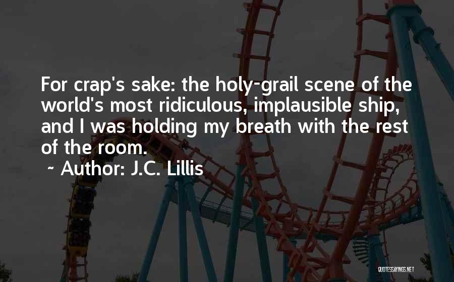 J.C. Lillis Quotes: For Crap's Sake: The Holy-grail Scene Of The World's Most Ridiculous, Implausible Ship, And I Was Holding My Breath With