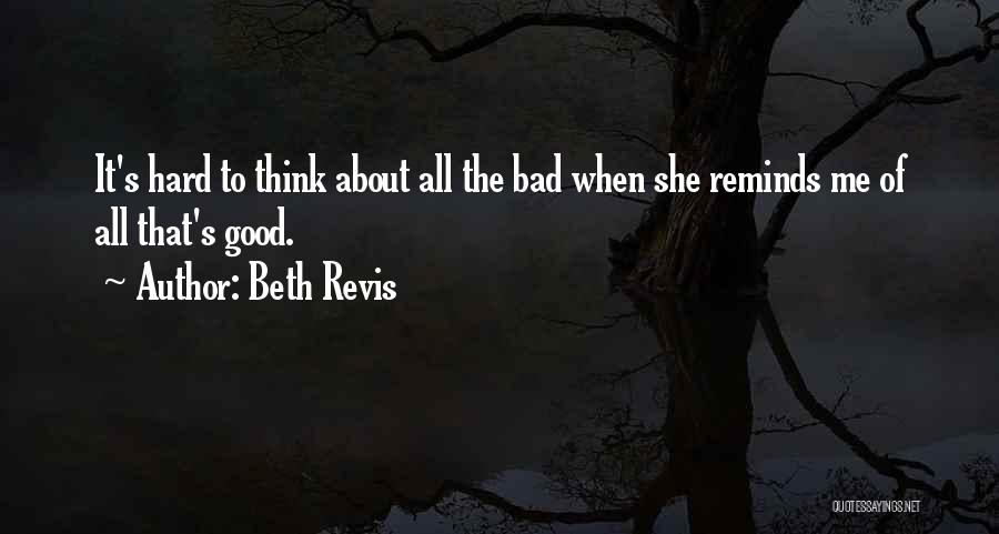 Beth Revis Quotes: It's Hard To Think About All The Bad When She Reminds Me Of All That's Good.