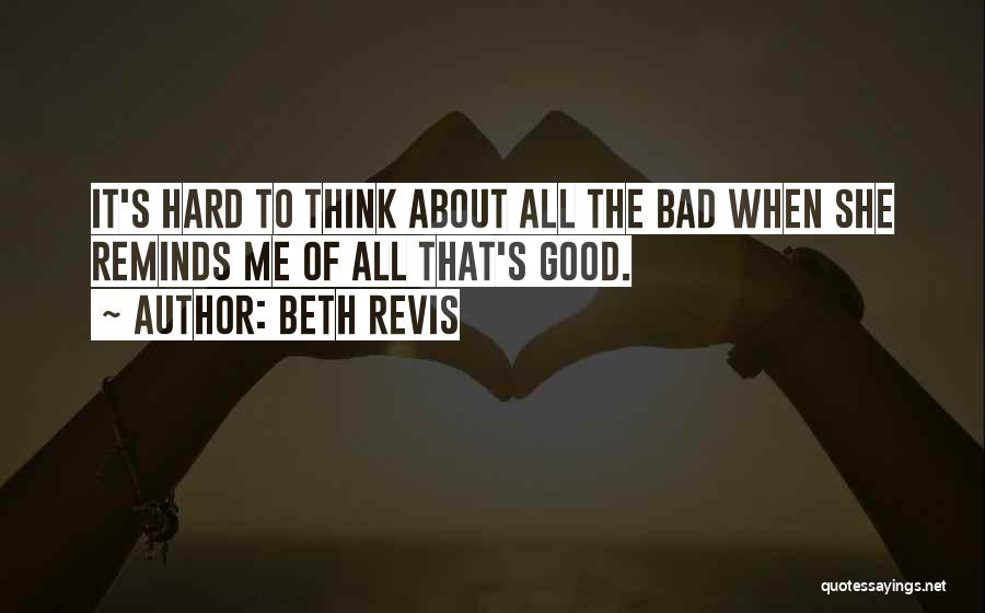 Beth Revis Quotes: It's Hard To Think About All The Bad When She Reminds Me Of All That's Good.