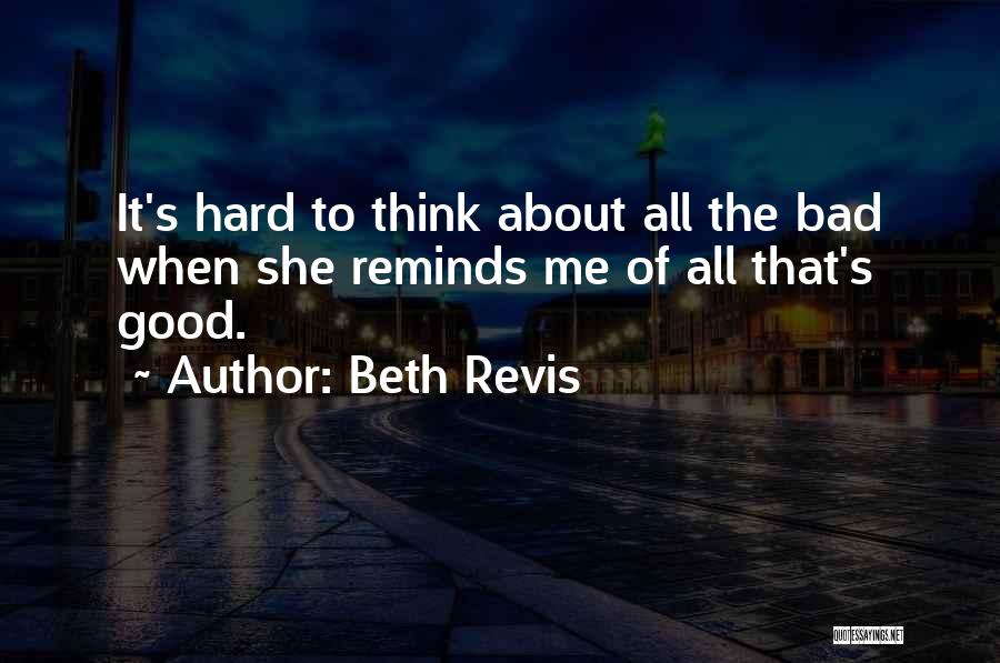 Beth Revis Quotes: It's Hard To Think About All The Bad When She Reminds Me Of All That's Good.