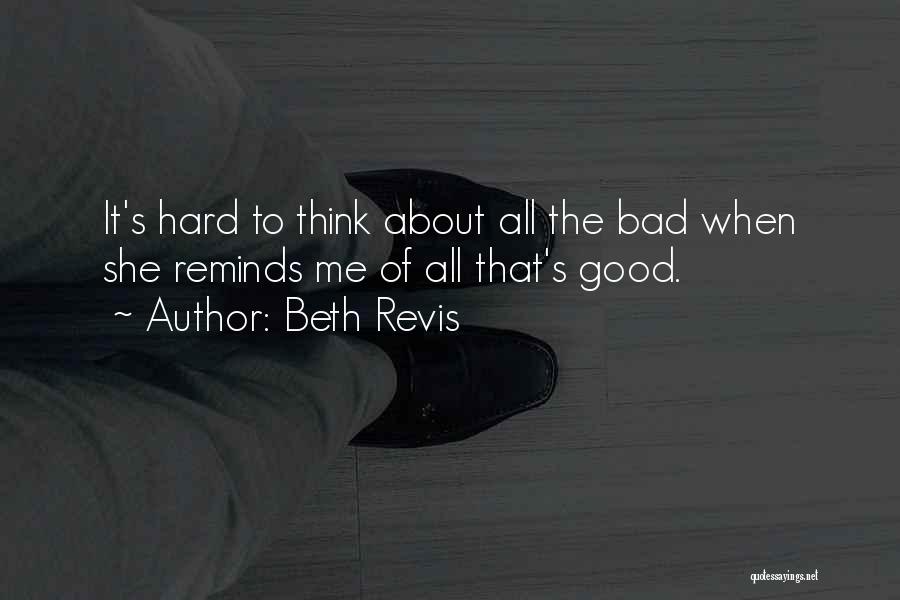 Beth Revis Quotes: It's Hard To Think About All The Bad When She Reminds Me Of All That's Good.