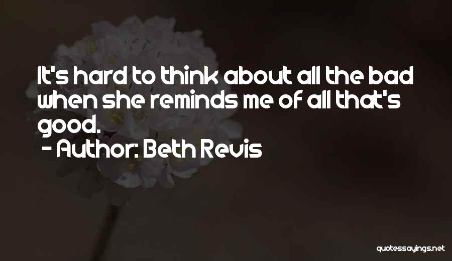 Beth Revis Quotes: It's Hard To Think About All The Bad When She Reminds Me Of All That's Good.