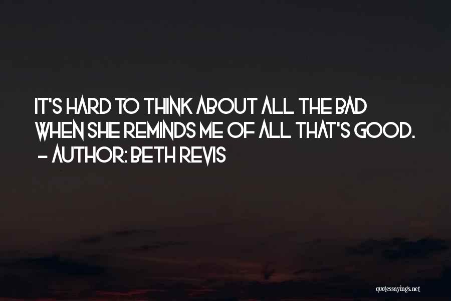 Beth Revis Quotes: It's Hard To Think About All The Bad When She Reminds Me Of All That's Good.