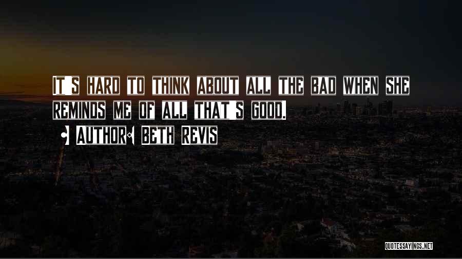 Beth Revis Quotes: It's Hard To Think About All The Bad When She Reminds Me Of All That's Good.