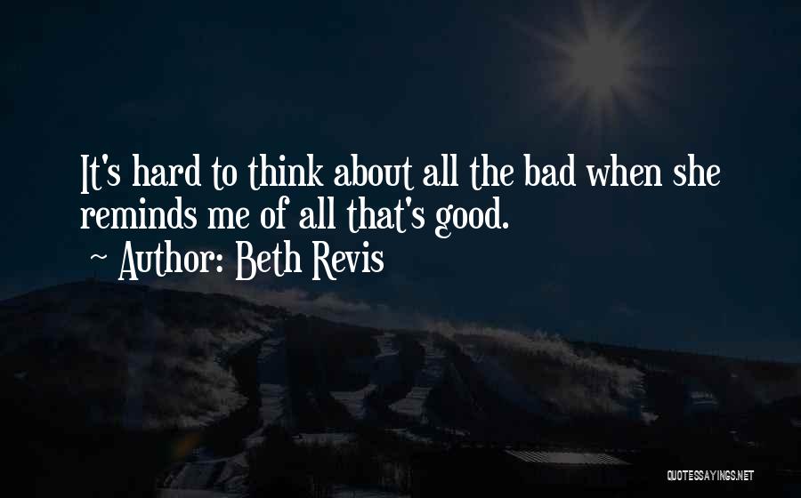 Beth Revis Quotes: It's Hard To Think About All The Bad When She Reminds Me Of All That's Good.