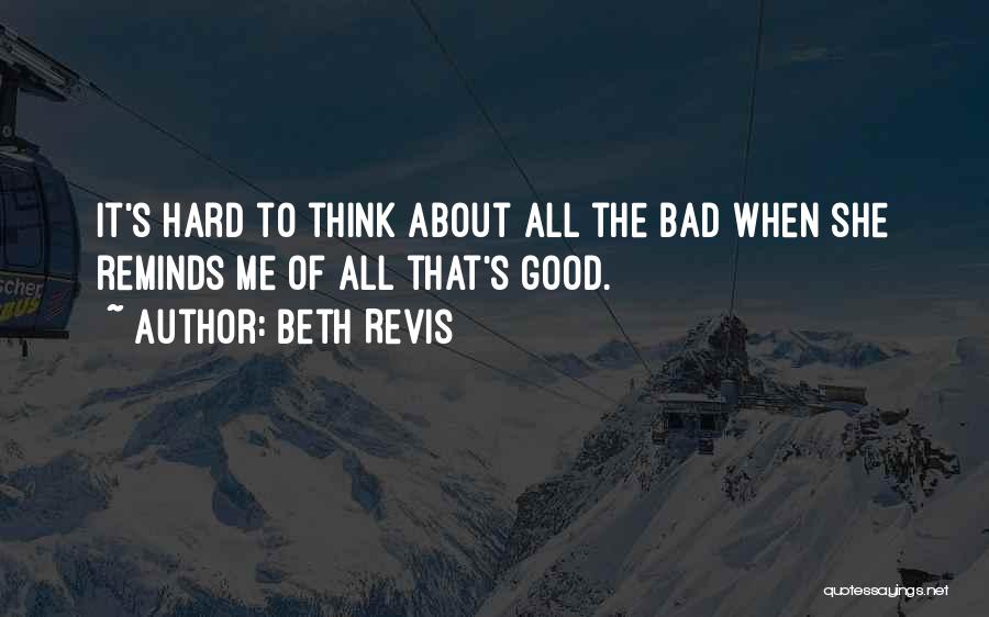 Beth Revis Quotes: It's Hard To Think About All The Bad When She Reminds Me Of All That's Good.