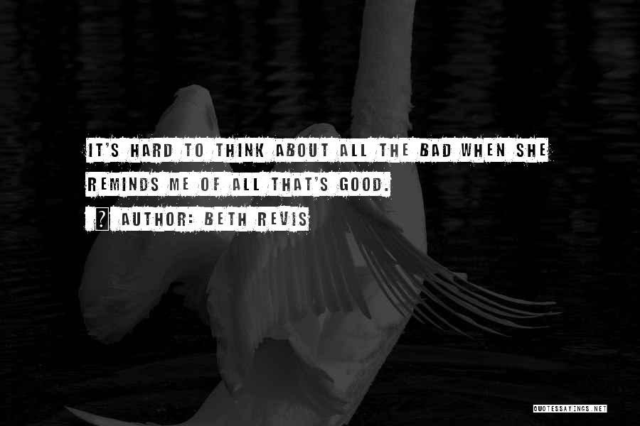 Beth Revis Quotes: It's Hard To Think About All The Bad When She Reminds Me Of All That's Good.