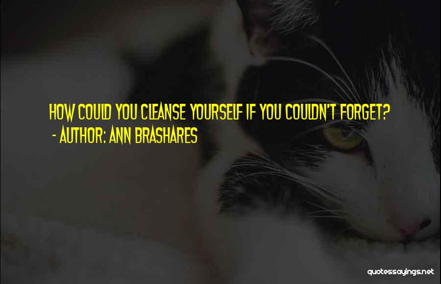 Ann Brashares Quotes: How Could You Cleanse Yourself If You Couldn't Forget?