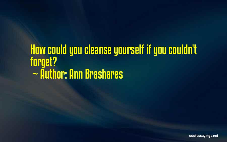 Ann Brashares Quotes: How Could You Cleanse Yourself If You Couldn't Forget?