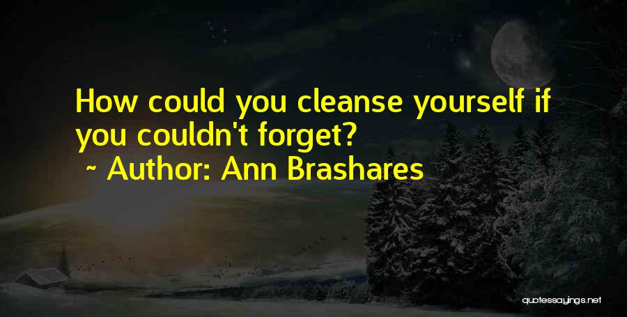 Ann Brashares Quotes: How Could You Cleanse Yourself If You Couldn't Forget?