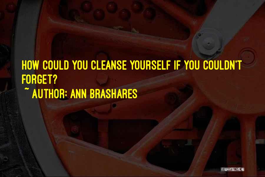 Ann Brashares Quotes: How Could You Cleanse Yourself If You Couldn't Forget?