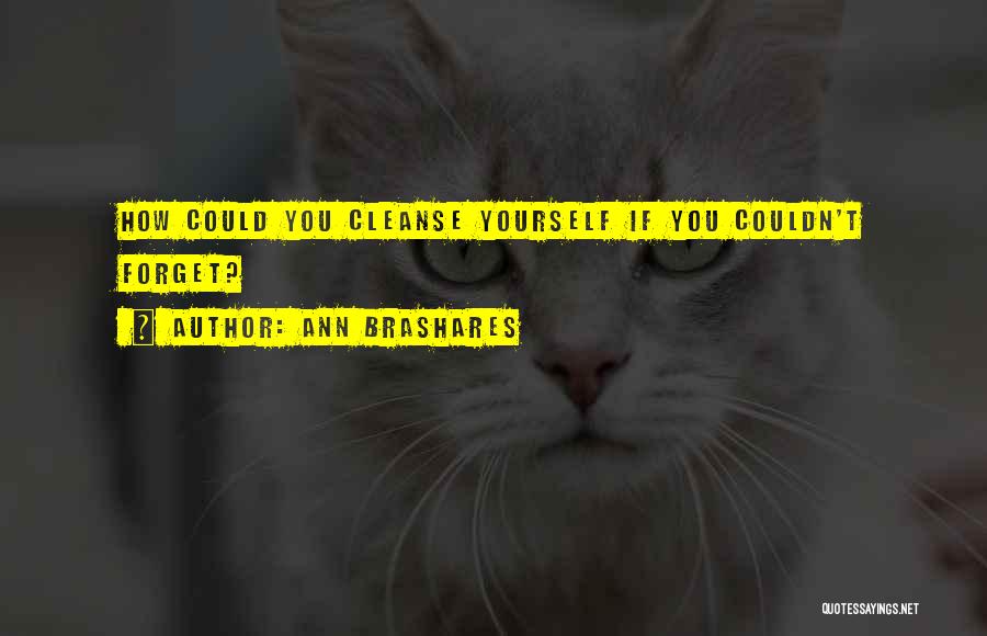 Ann Brashares Quotes: How Could You Cleanse Yourself If You Couldn't Forget?