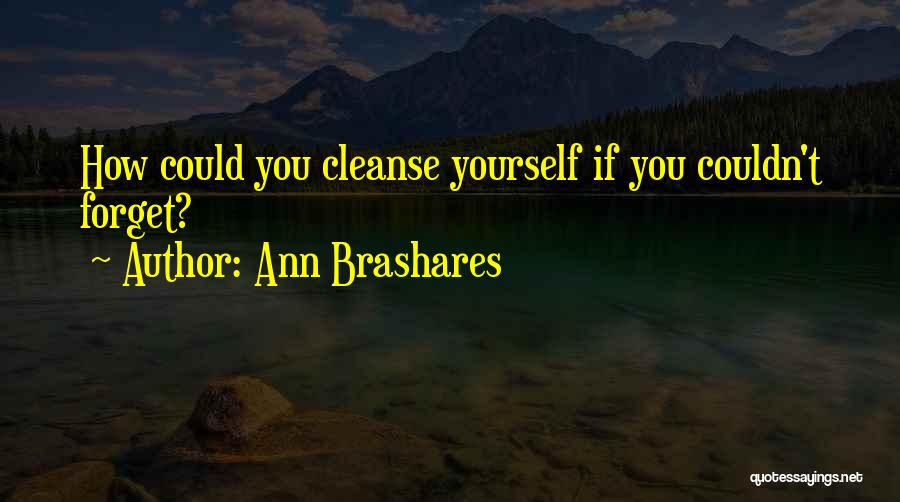 Ann Brashares Quotes: How Could You Cleanse Yourself If You Couldn't Forget?