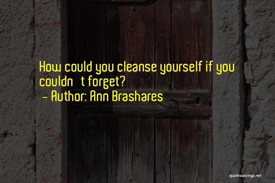 Ann Brashares Quotes: How Could You Cleanse Yourself If You Couldn't Forget?
