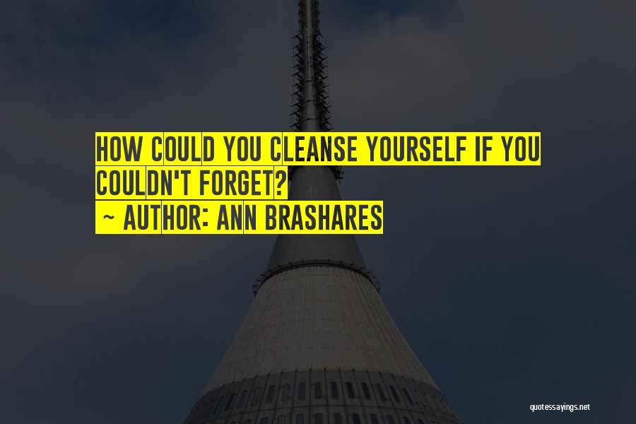 Ann Brashares Quotes: How Could You Cleanse Yourself If You Couldn't Forget?