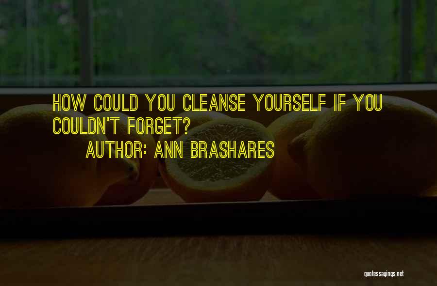Ann Brashares Quotes: How Could You Cleanse Yourself If You Couldn't Forget?
