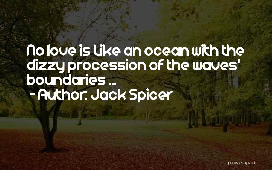 Jack Spicer Quotes: No Love Is Like An Ocean With The Dizzy Procession Of The Waves' Boundaries ...