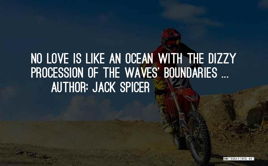 Jack Spicer Quotes: No Love Is Like An Ocean With The Dizzy Procession Of The Waves' Boundaries ...