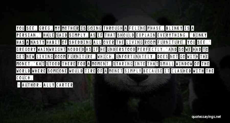 Ally Carter Quotes: You See, Greg, My Mother Is Going Through A Feline Phase. Blinky Is A Persian,' Hale Said Simply, As If