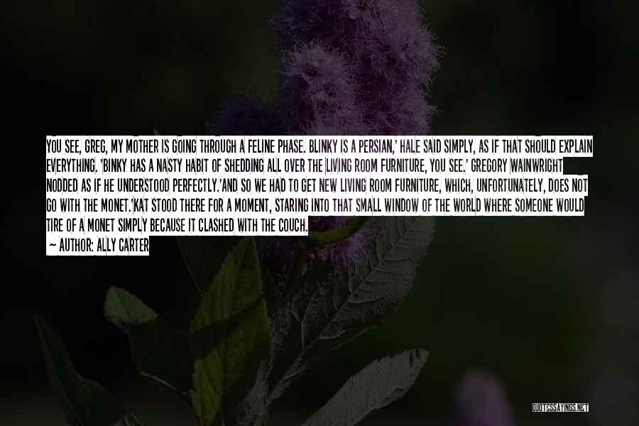 Ally Carter Quotes: You See, Greg, My Mother Is Going Through A Feline Phase. Blinky Is A Persian,' Hale Said Simply, As If