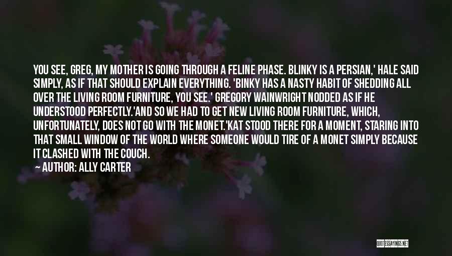 Ally Carter Quotes: You See, Greg, My Mother Is Going Through A Feline Phase. Blinky Is A Persian,' Hale Said Simply, As If