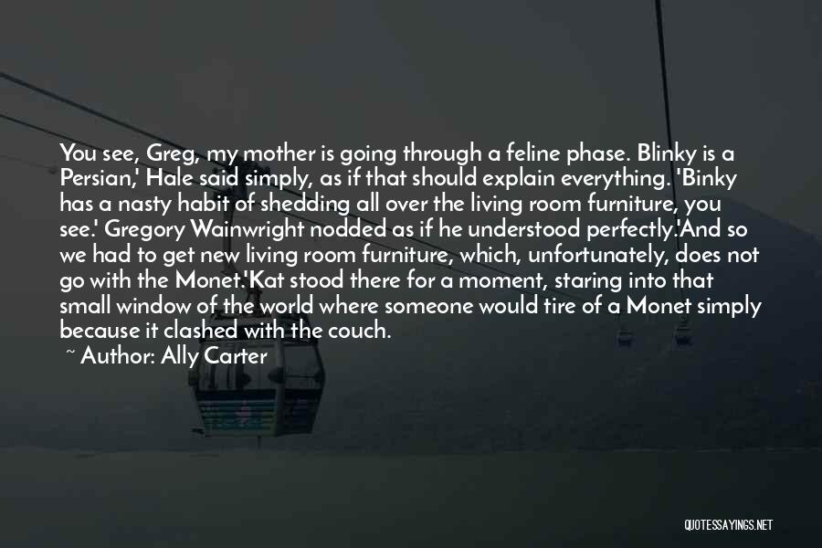 Ally Carter Quotes: You See, Greg, My Mother Is Going Through A Feline Phase. Blinky Is A Persian,' Hale Said Simply, As If
