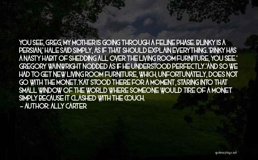 Ally Carter Quotes: You See, Greg, My Mother Is Going Through A Feline Phase. Blinky Is A Persian,' Hale Said Simply, As If