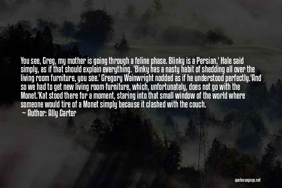 Ally Carter Quotes: You See, Greg, My Mother Is Going Through A Feline Phase. Blinky Is A Persian,' Hale Said Simply, As If