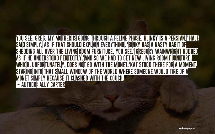 Ally Carter Quotes: You See, Greg, My Mother Is Going Through A Feline Phase. Blinky Is A Persian,' Hale Said Simply, As If