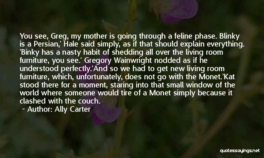 Ally Carter Quotes: You See, Greg, My Mother Is Going Through A Feline Phase. Blinky Is A Persian,' Hale Said Simply, As If