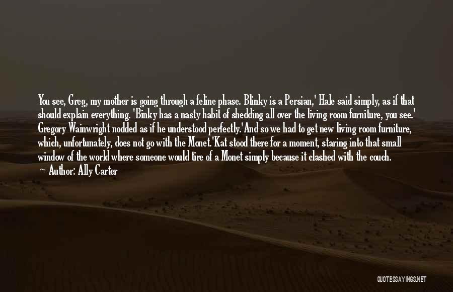 Ally Carter Quotes: You See, Greg, My Mother Is Going Through A Feline Phase. Blinky Is A Persian,' Hale Said Simply, As If