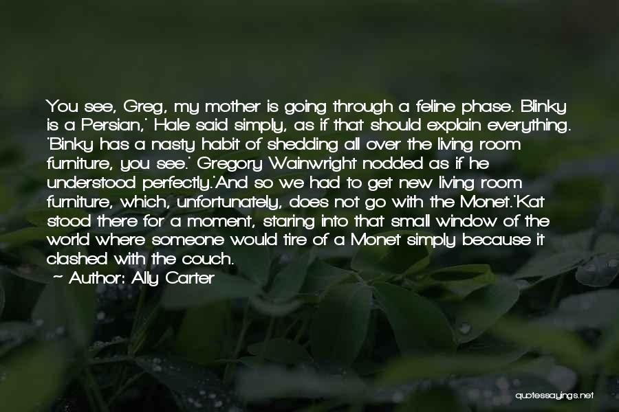 Ally Carter Quotes: You See, Greg, My Mother Is Going Through A Feline Phase. Blinky Is A Persian,' Hale Said Simply, As If