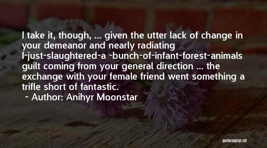 Anihyr Moonstar Quotes: I Take It, Though, ... Given The Utter Lack Of Change In Your Demeanor And Nearly Radiating I-just-slaughtered-a -bunch-of-infant-forest-animals Guilt