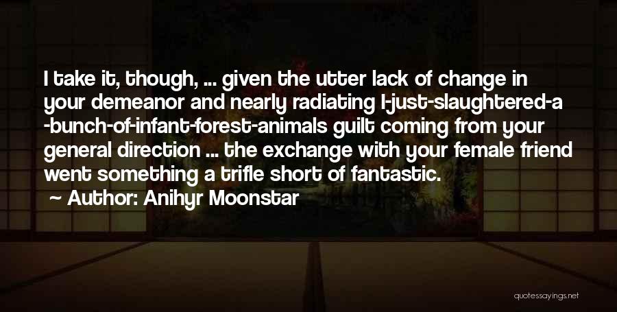 Anihyr Moonstar Quotes: I Take It, Though, ... Given The Utter Lack Of Change In Your Demeanor And Nearly Radiating I-just-slaughtered-a -bunch-of-infant-forest-animals Guilt