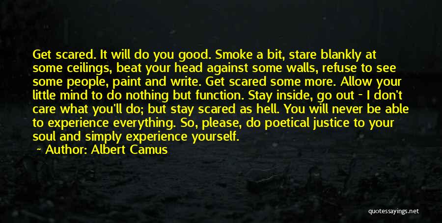 Albert Camus Quotes: Get Scared. It Will Do You Good. Smoke A Bit, Stare Blankly At Some Ceilings, Beat Your Head Against Some