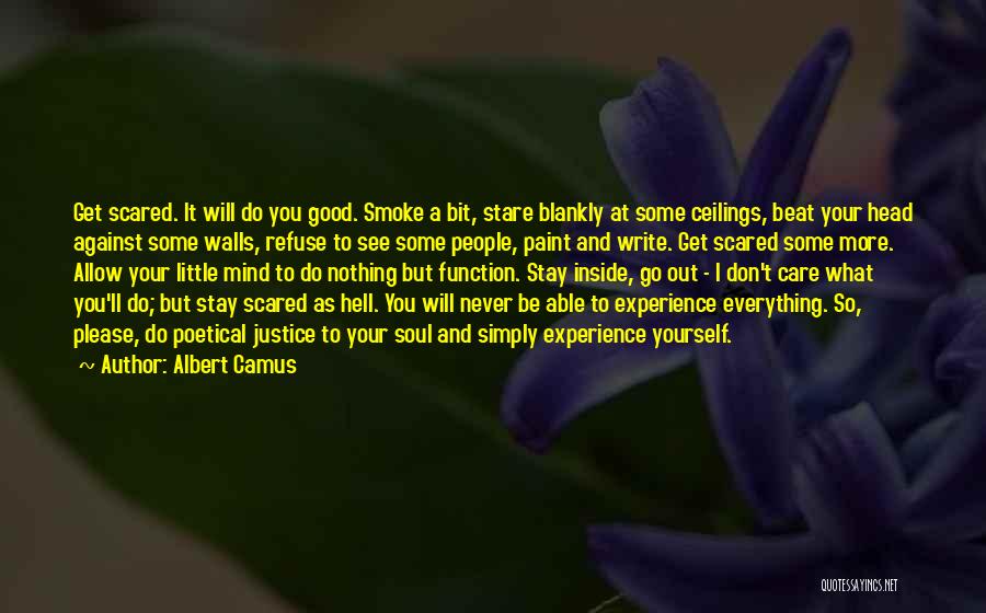Albert Camus Quotes: Get Scared. It Will Do You Good. Smoke A Bit, Stare Blankly At Some Ceilings, Beat Your Head Against Some