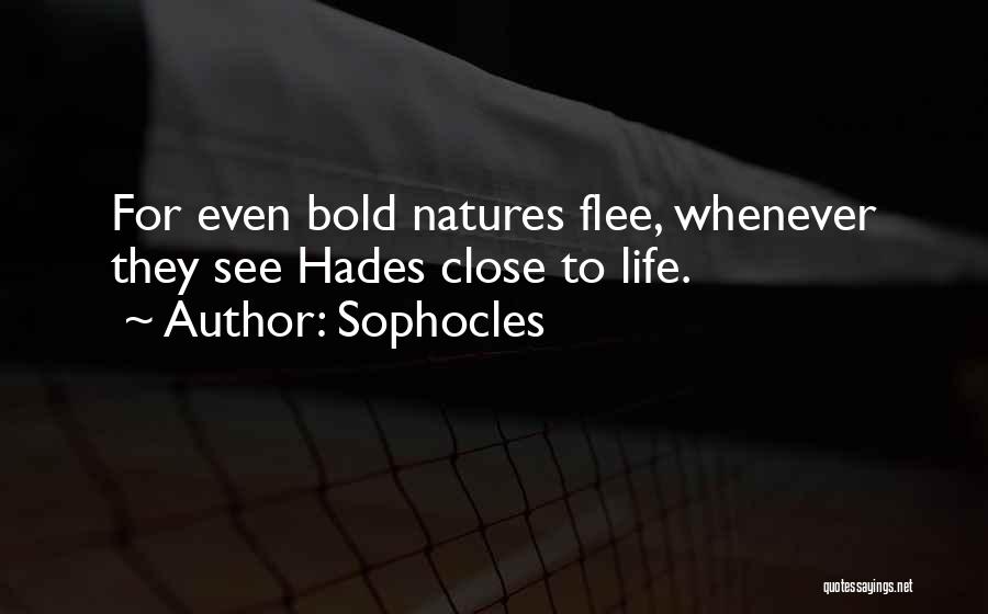 Sophocles Quotes: For Even Bold Natures Flee, Whenever They See Hades Close To Life.