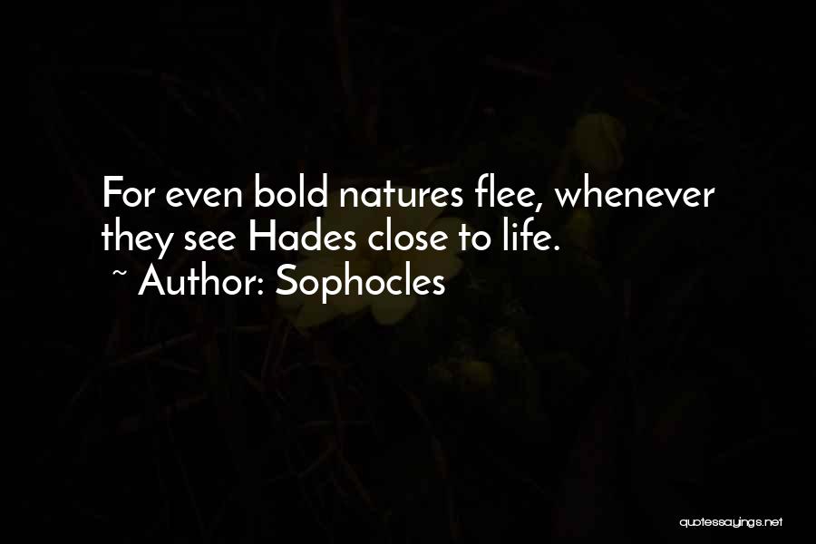 Sophocles Quotes: For Even Bold Natures Flee, Whenever They See Hades Close To Life.