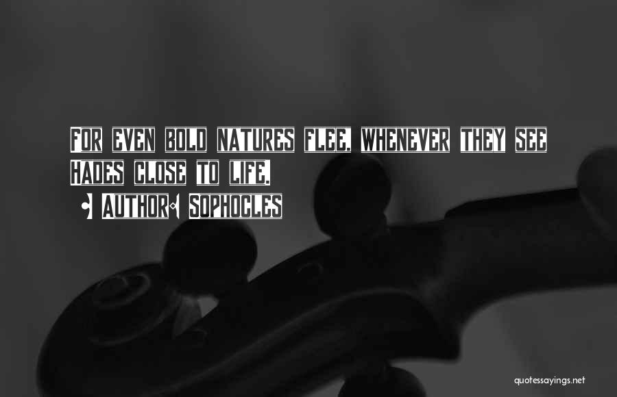 Sophocles Quotes: For Even Bold Natures Flee, Whenever They See Hades Close To Life.