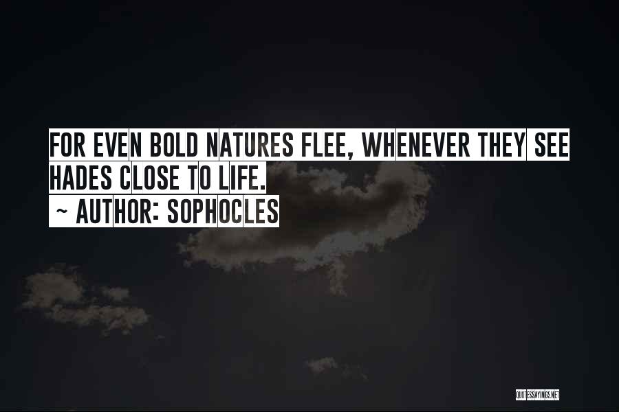 Sophocles Quotes: For Even Bold Natures Flee, Whenever They See Hades Close To Life.