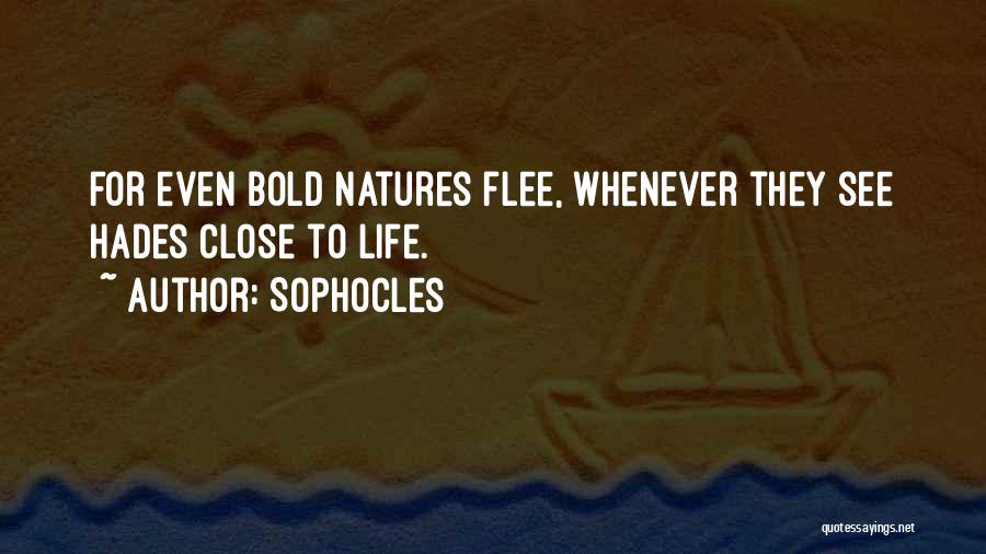 Sophocles Quotes: For Even Bold Natures Flee, Whenever They See Hades Close To Life.