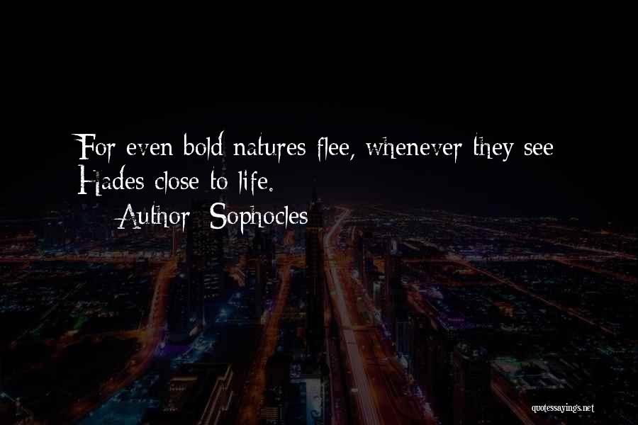 Sophocles Quotes: For Even Bold Natures Flee, Whenever They See Hades Close To Life.