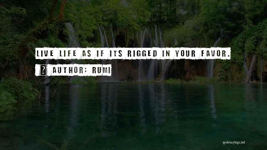 Rumi Quotes: Live Life As If Its Rigged In Your Favor.