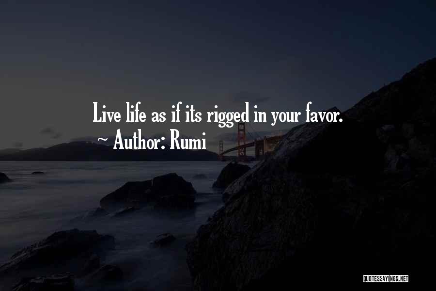 Rumi Quotes: Live Life As If Its Rigged In Your Favor.